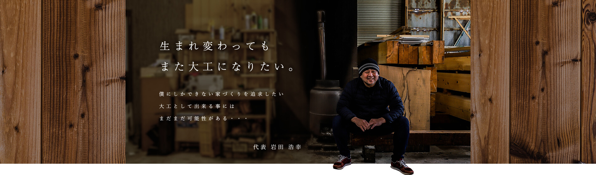 生まれ変わってもまた大工になりたい。 代表 岩田 浩幸